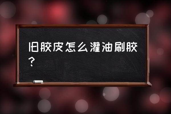 乒乓套胶怎么灌油 旧胶皮怎么灌油刷胶？