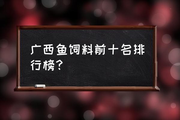 玉林新天地饲料怎么样 广西鱼饲料前十名排行榜？