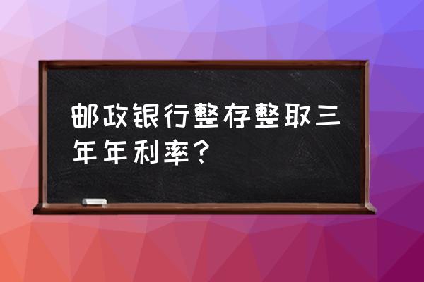 邮政银行存款三年利率是多少 邮政银行整存整取三年年利率？