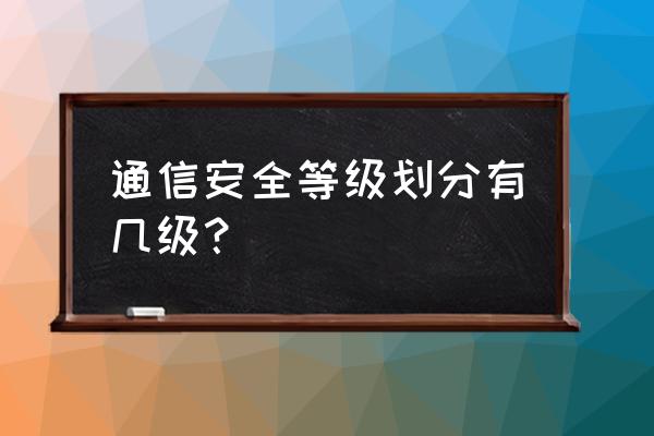 网络安全系统保护等级分为几级 通信安全等级划分有几级？