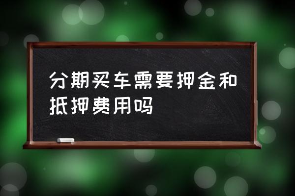 买车贷款需要交抵押保证金吗 分期买车需要押金和抵押费用吗