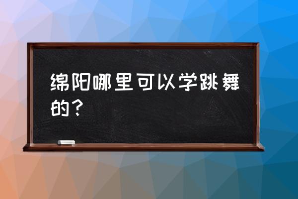 请问绵阳学少儿街舞哪家强 绵阳哪里可以学跳舞的？