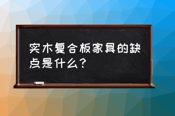 咨询大家实木复合板做家具怎么样 实木复合板家具的缺点是什么？