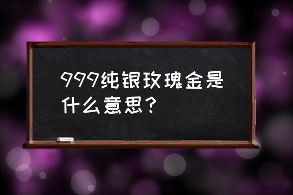 银手镯变玫瑰金色是什么问题 999纯银玫瑰金是什么意思？