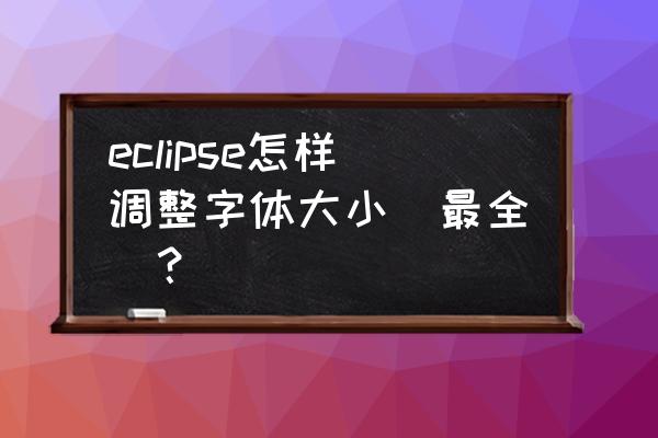 java运行结果字体如何变大 eclipse怎样调整字体大小（最全）？