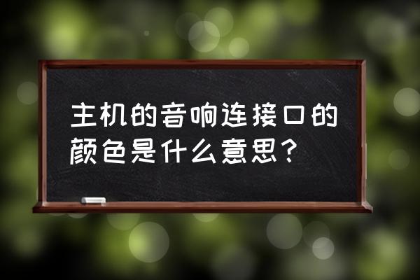 主机外面的插口都是什么颜色 主机的音响连接口的颜色是什么意思？