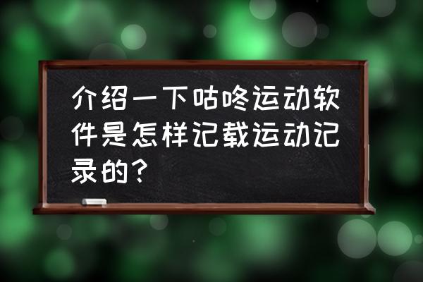 用跑步机跑咕咚能检测到吗 介绍一下咕咚运动软件是怎样记载运动记录的？