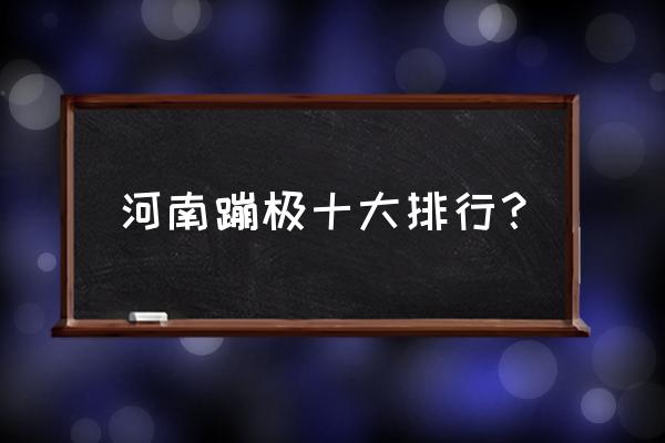 平顶山有蹦极的地方吗 河南蹦极十大排行？