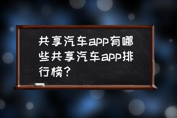 廊坊的共享汽车有哪些 共享汽车app有哪些共享汽车app排行榜？