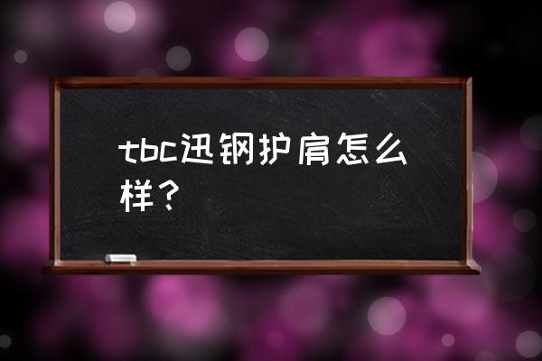 迅钢护腕加暴击吗 tbc迅钢护肩怎么样？