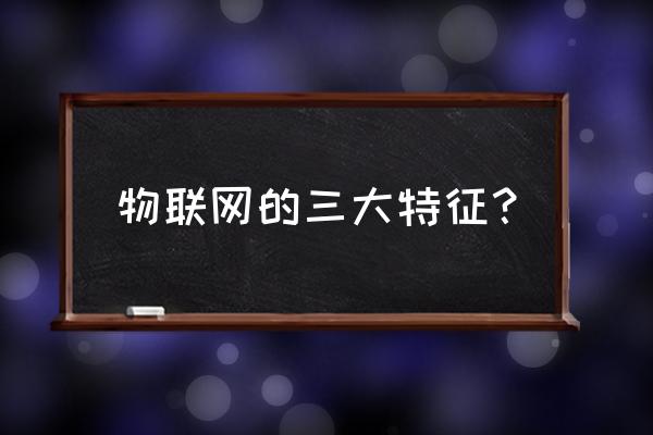 物联网的应用有什么特点 物联网的三大特征？