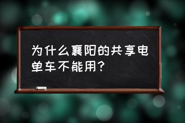 襄阳市共享单车怎么没有了 为什么襄阳的共享电单车不能用？