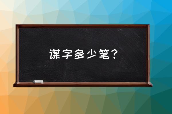 请教毛笔字的谋字怎么写 谋字多少笔？