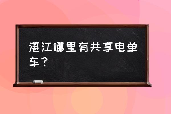 为什么共享单车进不了湛江 湛江哪里有共享电单车？