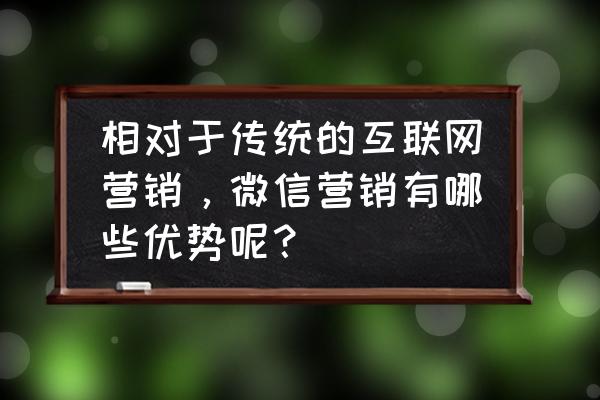 传统营销和微信营销的区别是什么 相对于传统的互联网营销，微信营销有哪些优势呢？