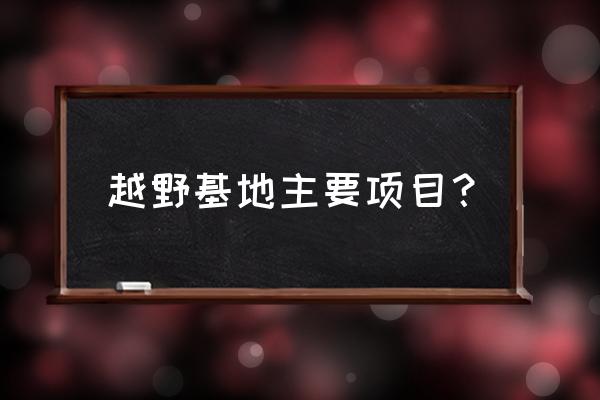 南京江宁越野基地怎么走 越野基地主要项目？