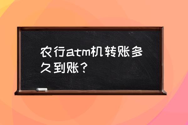 农行自主机转账多长时间到账 农行atm机转账多久到账？