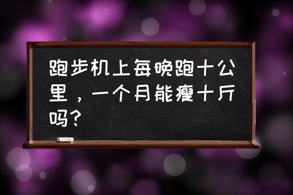 跑步机开几公里减肥 跑步机上每晚跑十公里，一个月能瘦十斤吗？