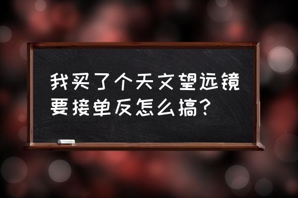 天文望远镜怎么接相机 我买了个天文望远镜要接单反怎么搞？