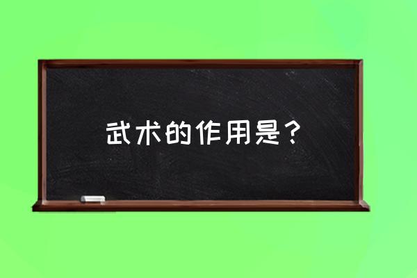 武术现代学什么用 武术的作用是？