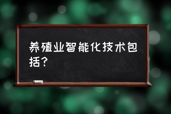 农业智能养殖是什么原因 养殖业智能化技术包括？