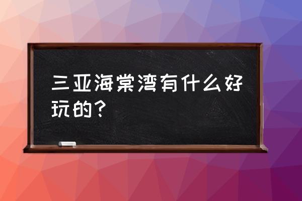 海棠湾附近有什么好玩的吗 三亚海棠湾有什么好玩的？