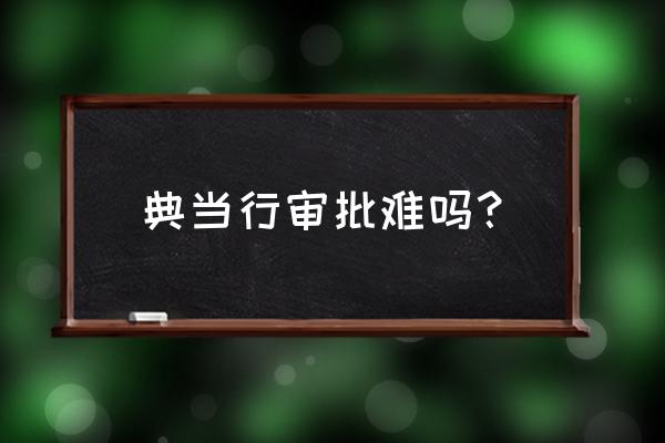 典当行前审后批什么意思 典当行审批难吗？