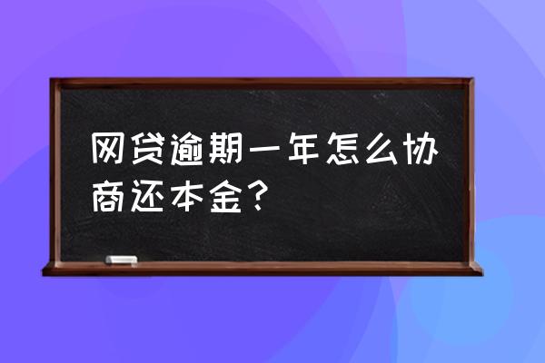 网贷逾期一年了怎么还 网贷逾期一年怎么协商还本金？