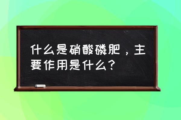 硝酸磷肥有生产许可证吗 什么是硝酸磷肥，主要作用是什么？