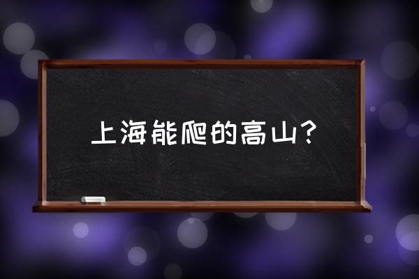 上海爬山有什么推荐 上海能爬的高山？