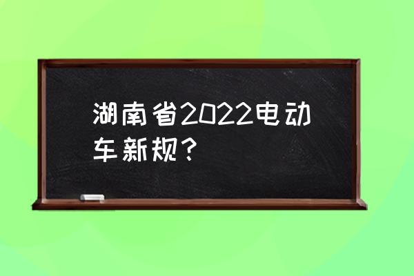 长沙限电动自行车吗 湖南省2022电动车新规？