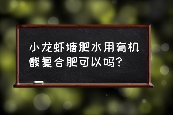 小龙虾可用复合肥肥水吗 小龙虾塘肥水用有机酸复合肥可以吗？