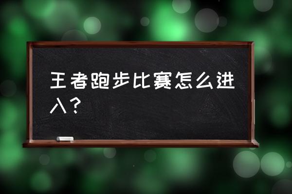 王者荣耀的赛跑模式在哪玩 王者跑步比赛怎么进入？