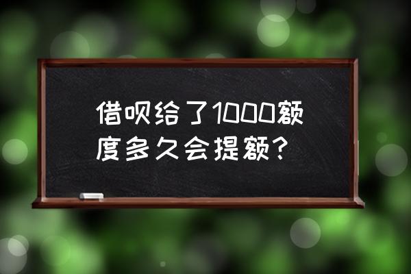 借呗多久更新额度 借呗给了1000额度多久会提额？