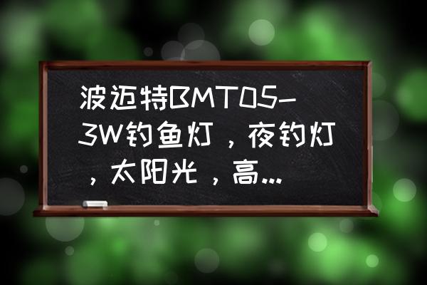 有没有真正防水的夜钓灯 波迈特BMT05-3W钓鱼灯，夜钓灯，太阳光，高亮度，超级防水，带三脚架真有有好那好吗？