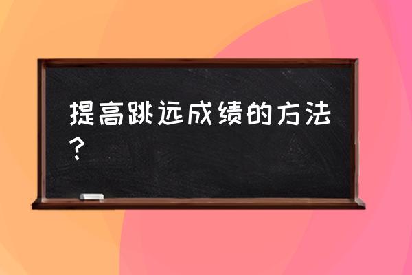 怎么快速提升跳远能力 提高跳远成绩的方法？