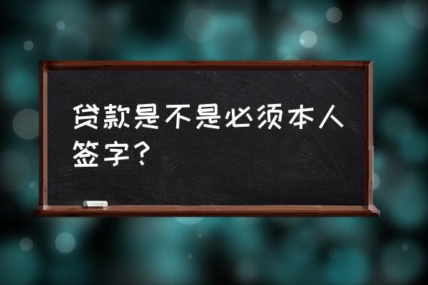 贷款难道不用签名吗 贷款是不是必须本人签字？