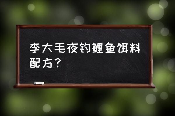 看看李大毛是如何用鱼饵的 李大毛夜钓鲤鱼饵料配方？