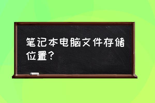 联想笔记本如何保存文件在哪里找 笔记本电脑文件存储位置？