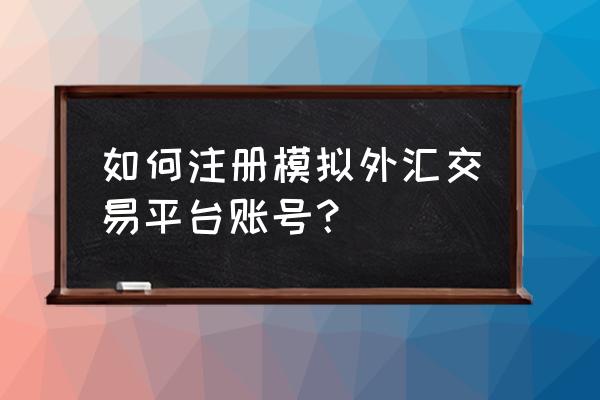 外汇模拟账号怎么注册 如何注册模拟外汇交易平台账号？