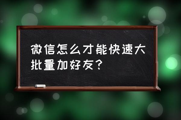 微信好友怎么批量添加 微信怎么才能快速大批量加好友？