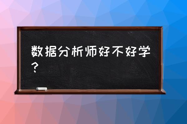 数据分析师好学吗 数据分析师好不好学？