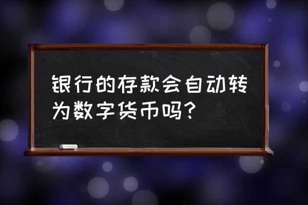 存款货币是不是虚拟的 银行的存款会自动转为数字货币吗？