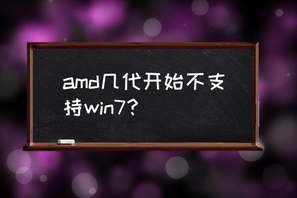 amd主板几代 amd几代开始不支持win7？