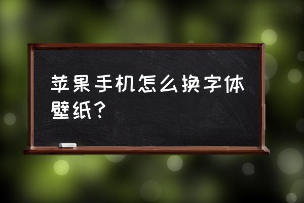 苹果能换主题或字体吗 苹果手机怎么换字体壁纸？