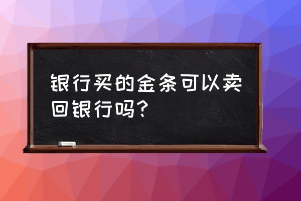 银行假金条银行回收吗 银行买的金条可以卖回银行吗？