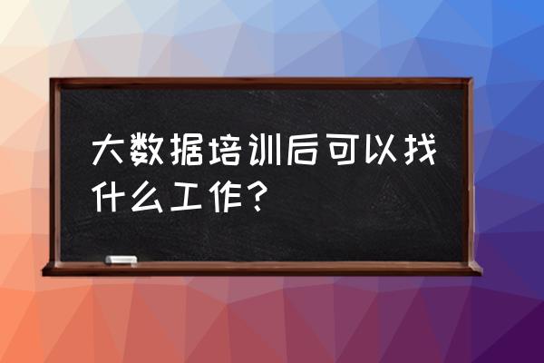 数据挖掘学到什么程度可以找工作 大数据培训后可以找什么工作？