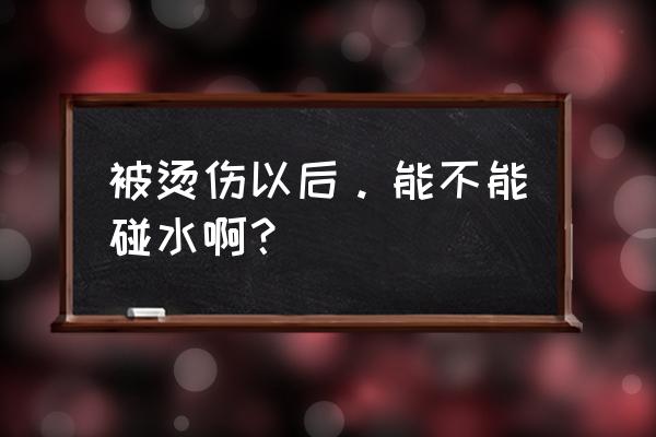 烫伤伤口可以游泳吗 被烫伤以后。能不能碰水啊？