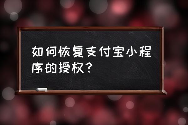 删除小程序重新授权吗 如何恢复支付宝小程序的授权？