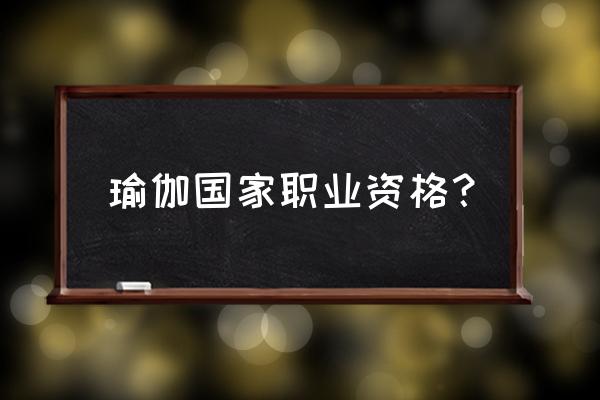 义乌有瑜伽老师资格证书考吗 瑜伽国家职业资格？